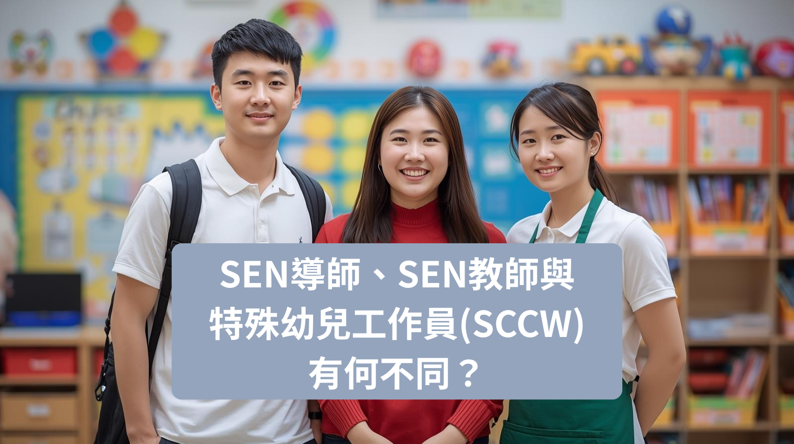 SEN導師、SEN教師與特殊幼兒工作員(SCCW) 的角色區別